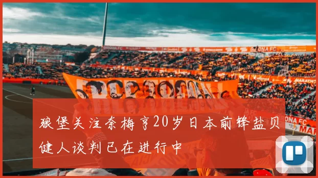 狼堡关注奈梅亨20岁日本前锋盐贝健人谈判已在进行中