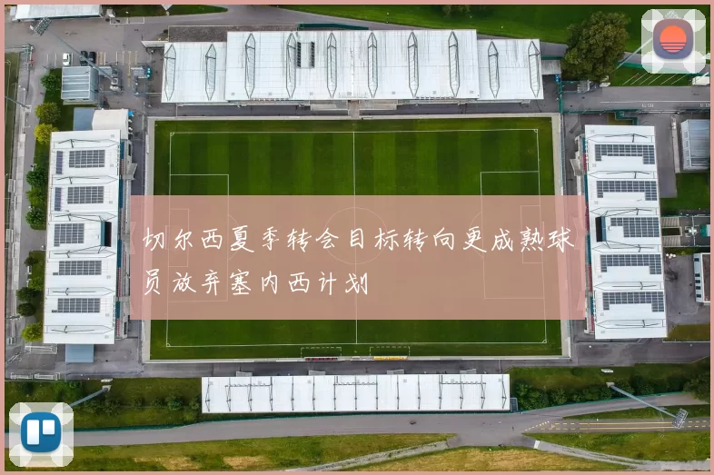 切尔西夏季转会目标转向更成熟球员放弃塞内西计划