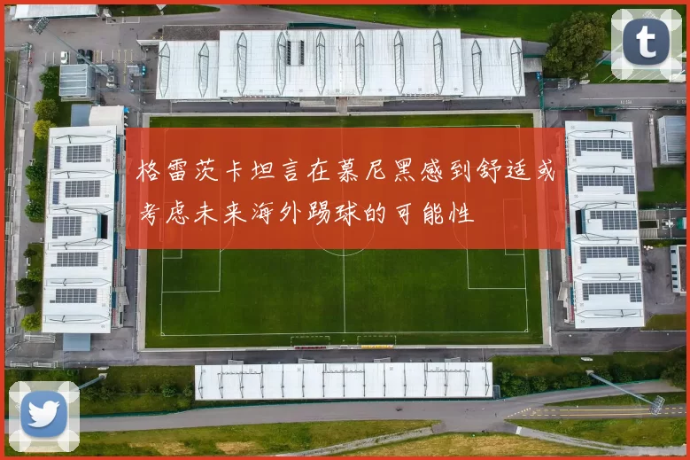 格雷茨卡坦言在慕尼黑感到舒适或考虑未来海外踢球的可能性