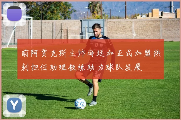 前阿贾克斯主帅海廷加正式加盟热刺担任助理教练助力球队发展
